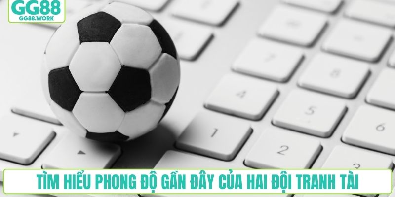 Tìm hiểu phong độ gần đây của hai đội tranh tài